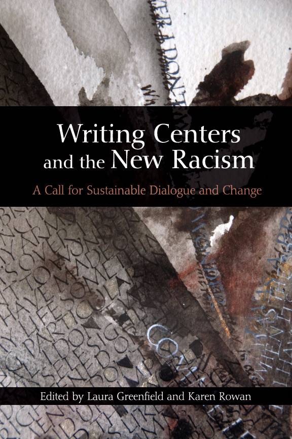 This is the cover of the book, "Writing Centers and the New Racism: A Call for Sustainable Dialogue and Change, edited by Laura Greenfield and Karen Rowan